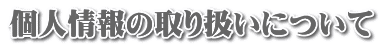 個人情報の取り扱いについて
